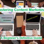 Content Marketing Mastery: A Beginner’s Ultimate Guide