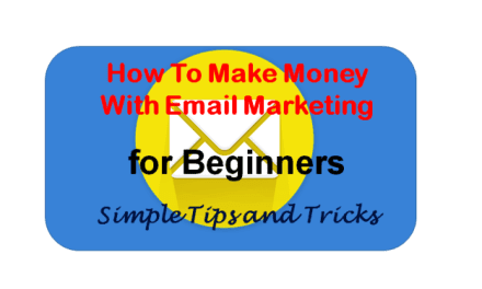 How To Make Money With Email Marketing for Beginners-Simple Tips and Tricks